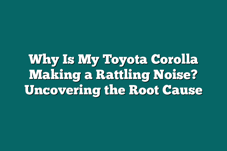 Why Is My Toyota Corolla Making a Rattling Noise? Uncovering the Root Cause