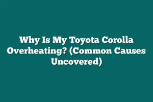 Why Is My Toyota Corolla Overheating? (Common Causes Uncovered