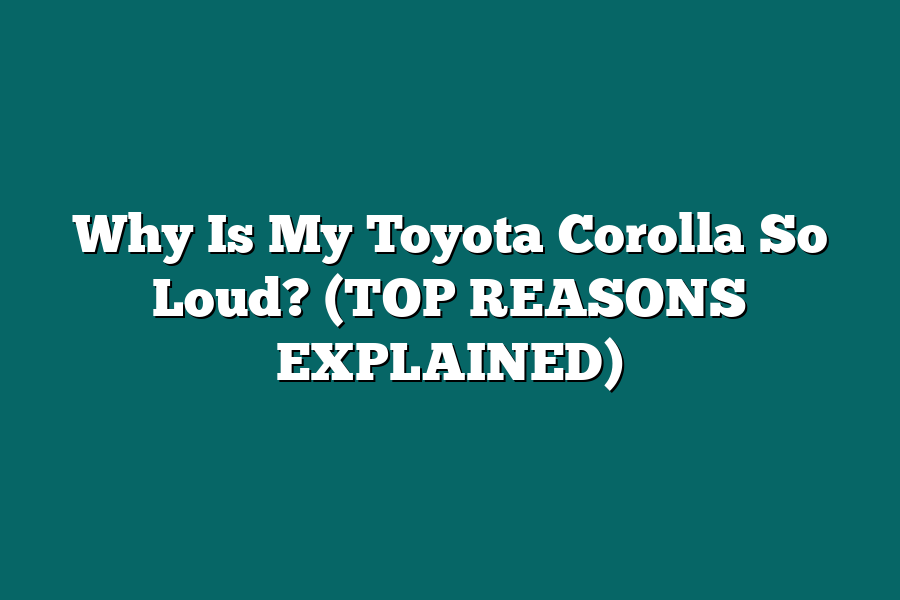 Why Is My Toyota Corolla So Loud? (TOP REASONS EXPLAINED)