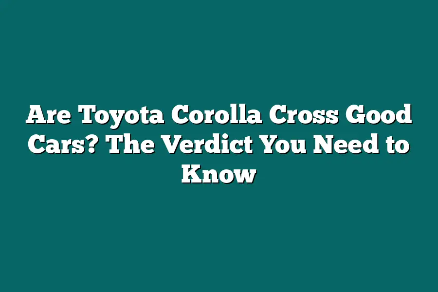 Are Toyota Corolla Cross Good Cars? The Verdict You Need to Know