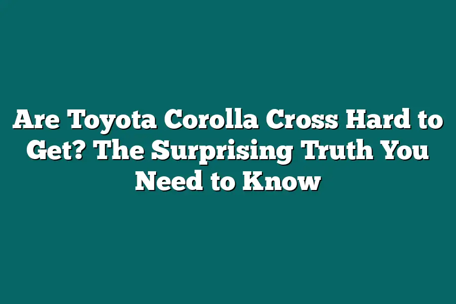 Are Toyota Corolla Cross Hard to Get? The Surprising Truth You Need to Know