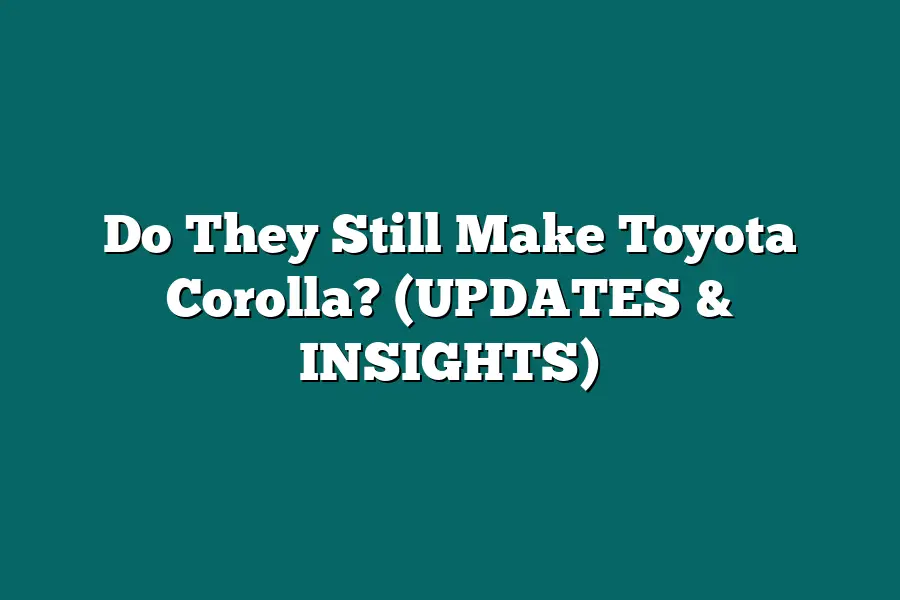 Do They Still Make Toyota Corolla? (UPDATES & INSIGHTS)