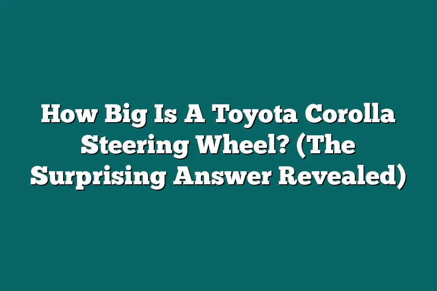 How Big Is A Toyota Corolla Steering Wheel? (The Surprising Answer Revealed)