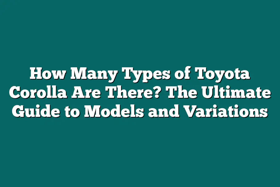 How Many Types of Toyota Corolla Are There? The Ultimate Guide to Models and Variations