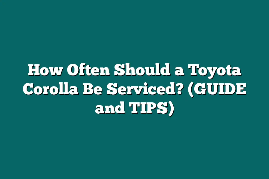How Often Should a Toyota Corolla Be Serviced? (GUIDE and TIPS)