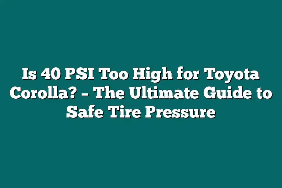 Is 40 PSI Too High for Toyota Corolla? – The Ultimate Guide to Safe Tire Pressure