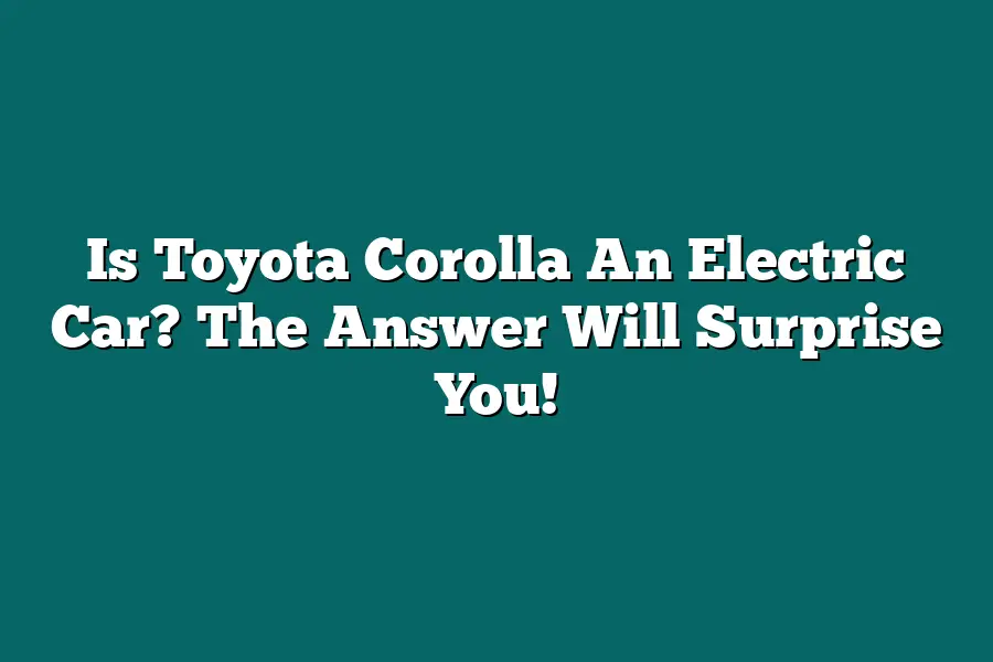 Is Toyota Corolla An Electric Car? The Answer Will Surprise You!