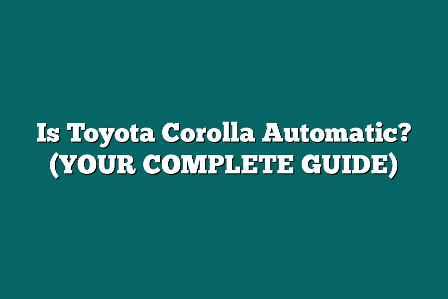 Is Toyota Corolla Automatic? (YOUR COMPLETE GUIDE)