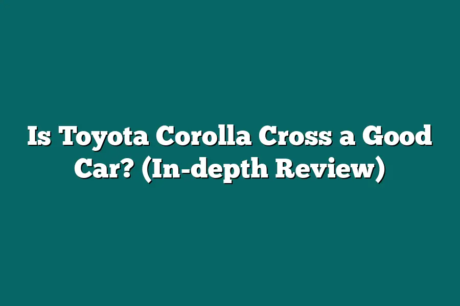 Is Toyota Corolla Cross a Good Car? (In-depth Review)