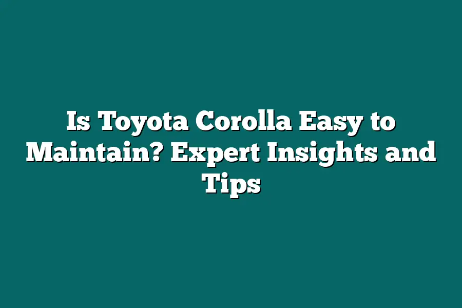 Is Toyota Corolla Easy to Maintain? Expert Insights and Tips