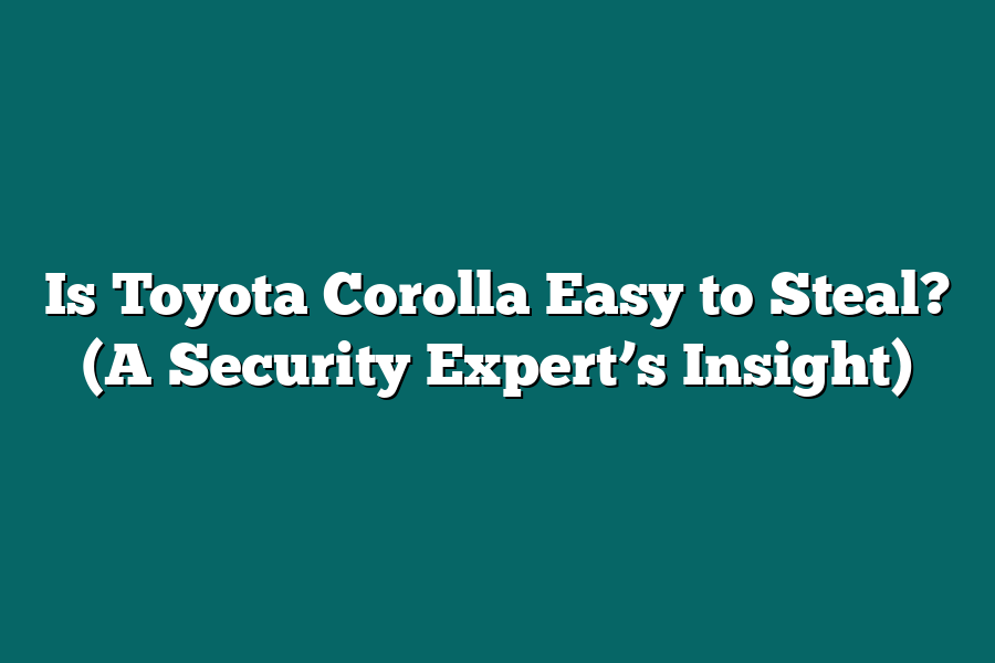 Is Toyota Corolla Easy to Steal? (A Security Expert’s Insight)