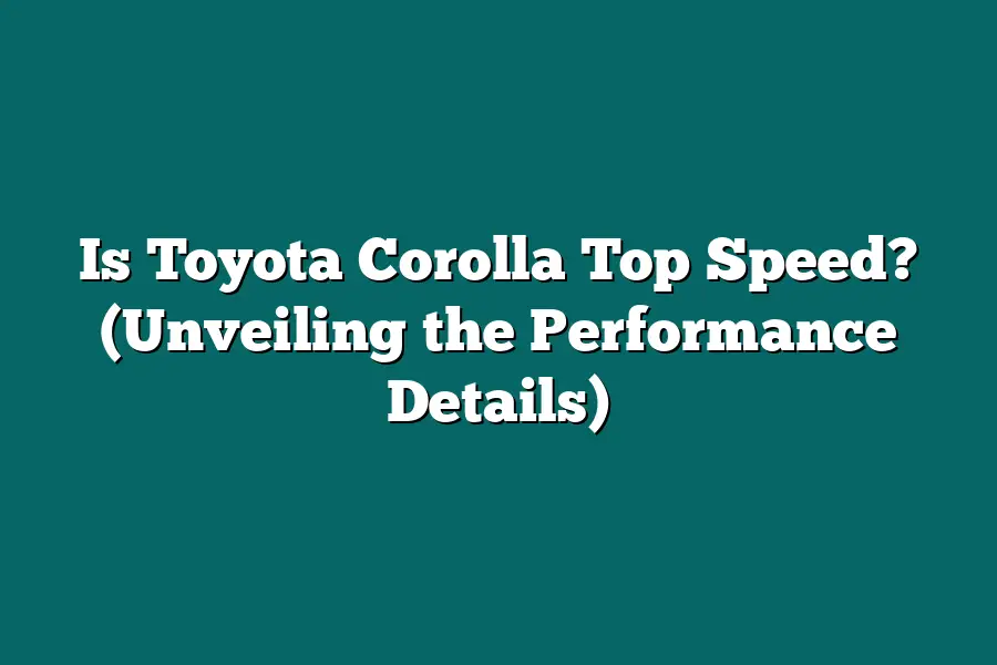 Is Toyota Corolla Top Speed? (Unveiling the Performance Details)