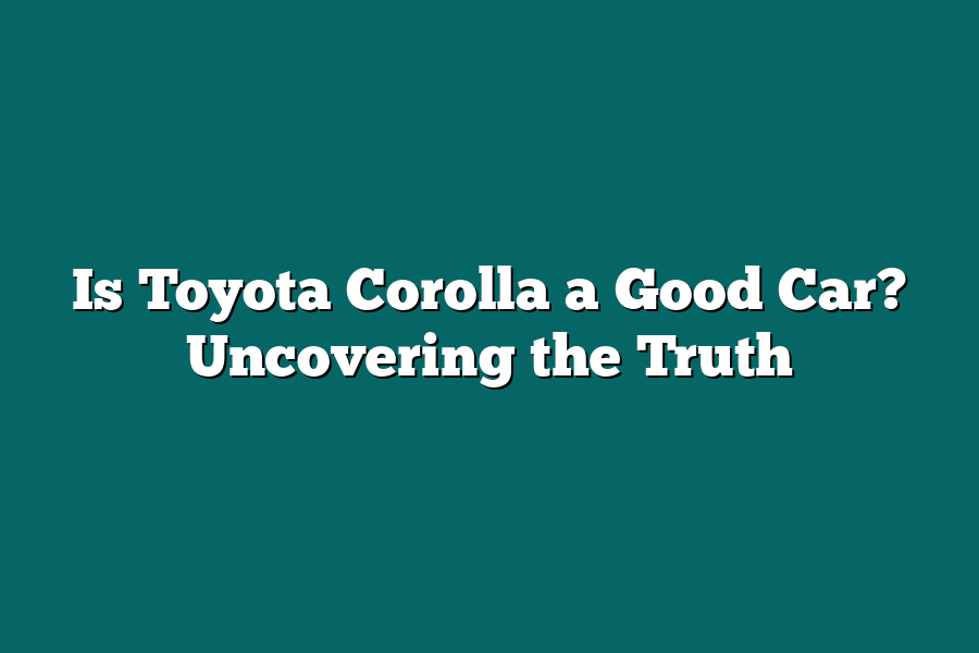 Is Toyota Corolla a Good Car? Uncovering the Truth