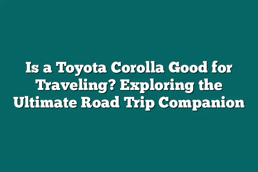 Is a Toyota Corolla Good for Traveling? Exploring the Ultimate Road Trip Companion