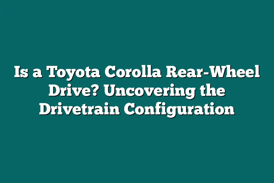Is a Toyota Corolla Rear-Wheel Drive? Uncovering the Drivetrain Configuration