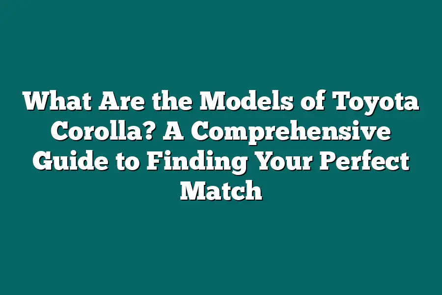 What Are the Models of Toyota Corolla? A Comprehensive Guide to Finding Your Perfect Match