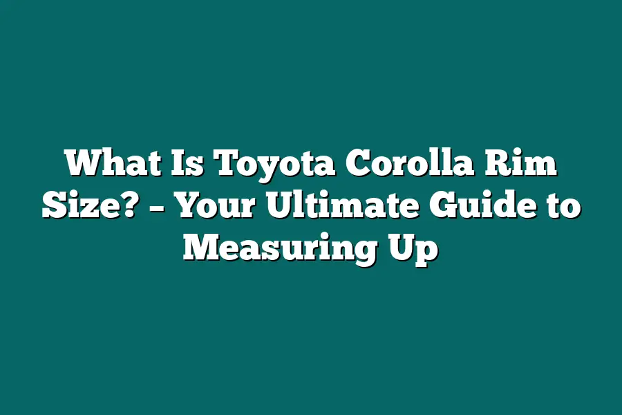 What Is Toyota Corolla Rim Size? – Your Ultimate Guide to Measuring Up