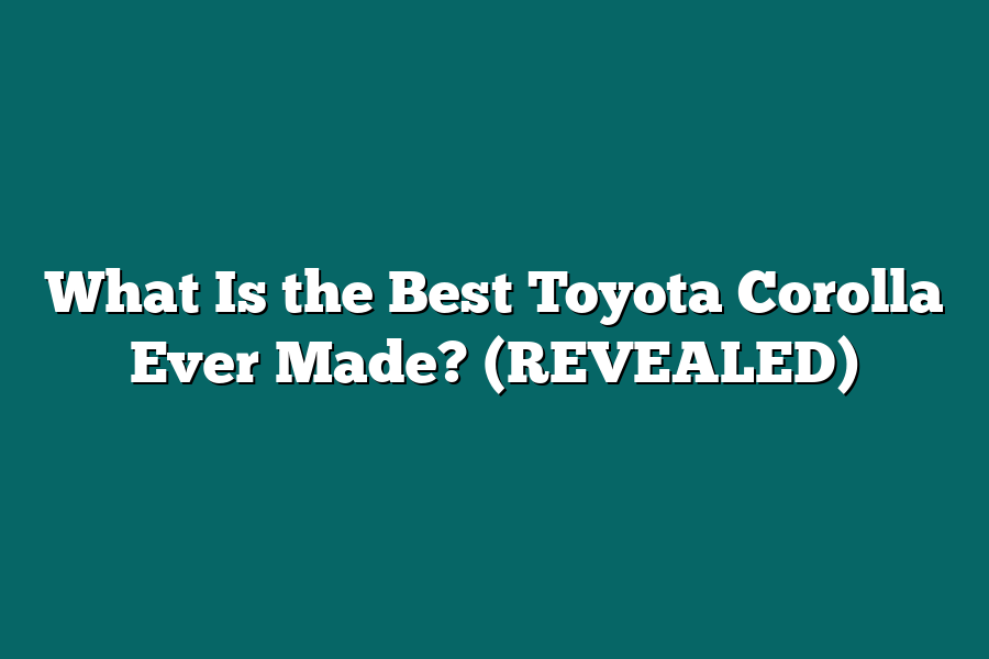 What Is the Best Toyota Corolla Ever Made? (REVEALED)