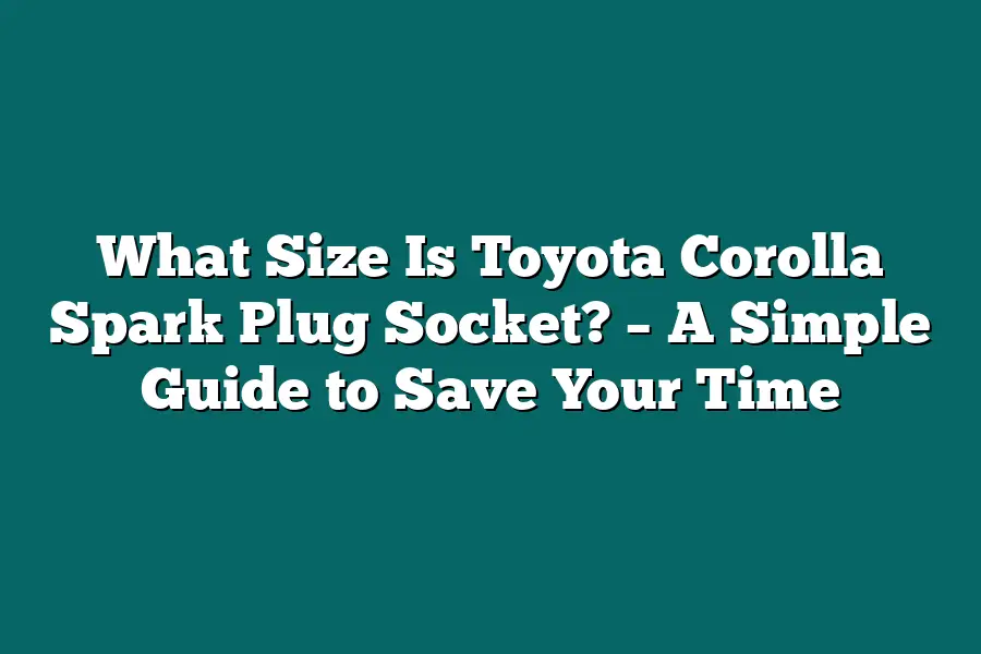 What Size Is Toyota Corolla Spark Plug Socket? – A Simple Guide to Save Your Time