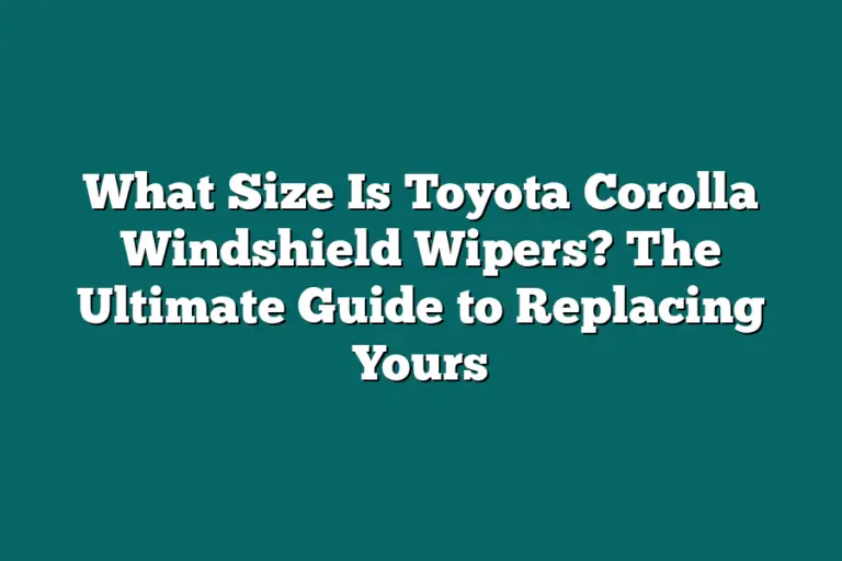 What Size Is Toyota Corolla Windshield Wipers? The Ultimate Guide to