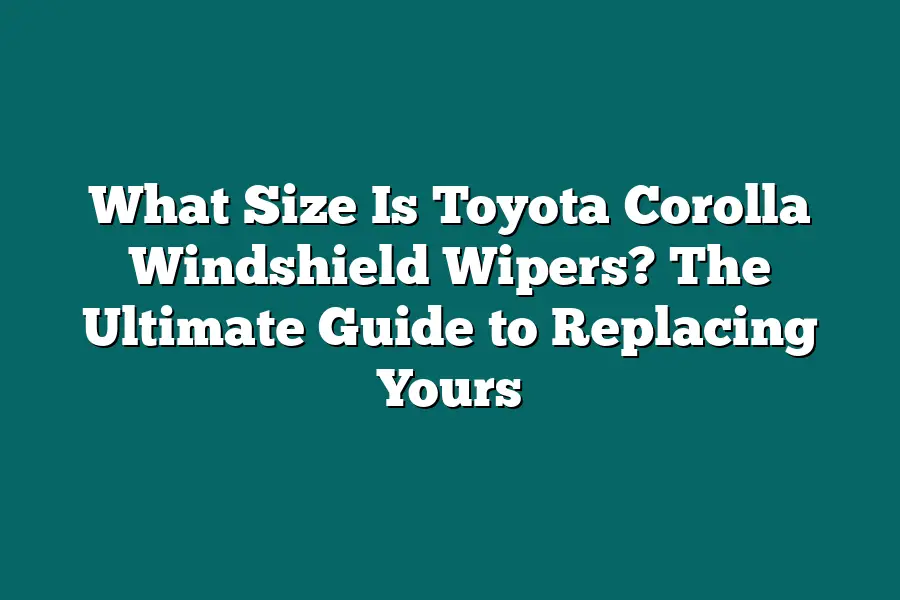 What Size Is Toyota Corolla Windshield Wipers? The Ultimate Guide to Replacing Yours