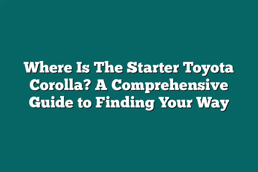 Where Is The Starter Toyota Corolla? A Comprehensive Guide to Finding Your Way