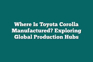 Where Is Toyota Corolla Manufactured? Exploring Global Production Hubs ...