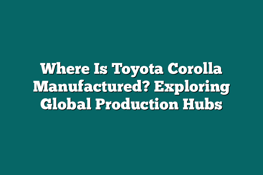 Where Is Toyota Corolla Manufactured? Exploring Global Production Hubs