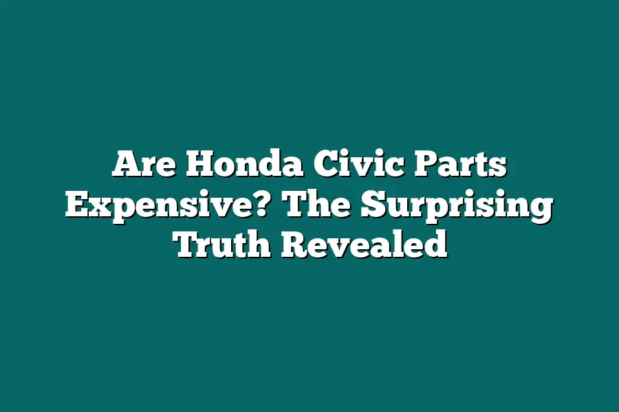 Are Honda Civic Parts Expensive? The Surprising Truth Revealed