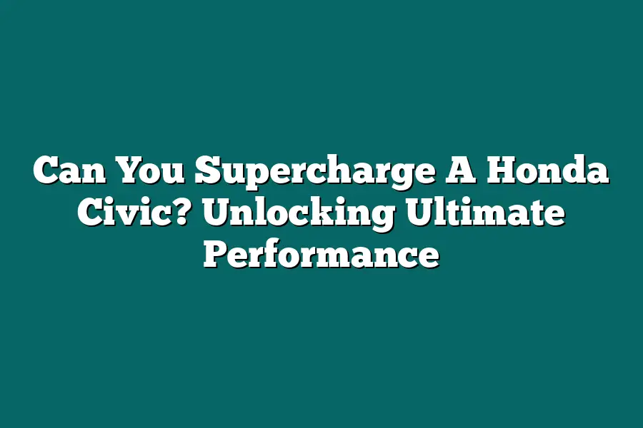 Can You Supercharge A Honda Civic? Unlocking Ultimate Performance