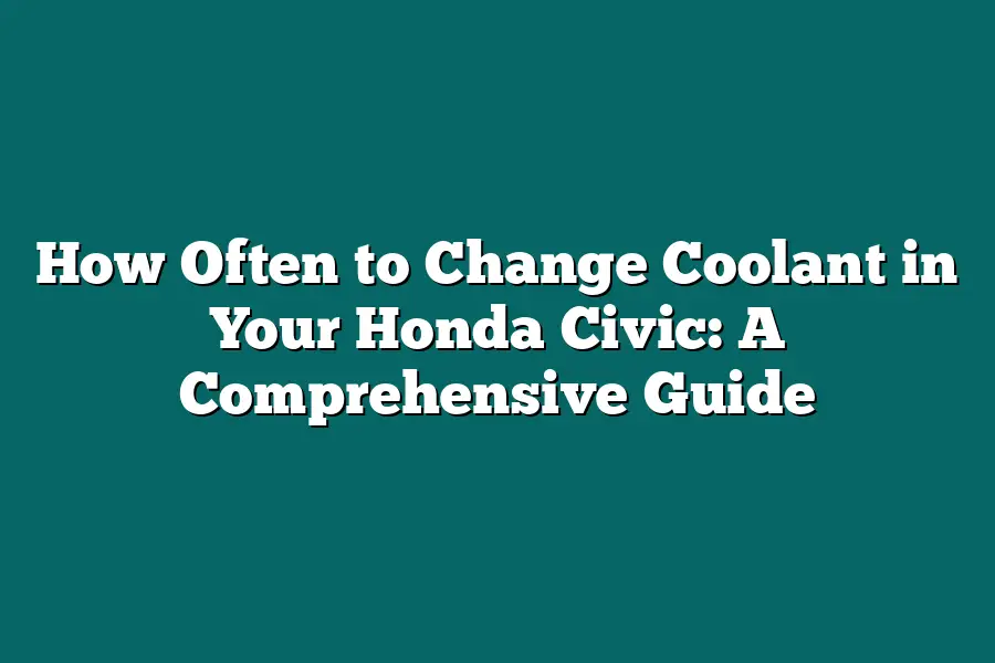 How Often to Change Coolant in Your Honda Civic: A Comprehensive Guide