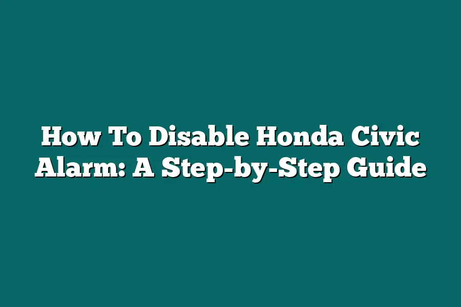 How To Disable Honda Civic Alarm: A Step-by-Step Guide