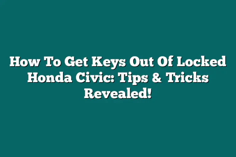 How To Get Keys Out Of Locked Honda Civic: Tips & Tricks Revealed