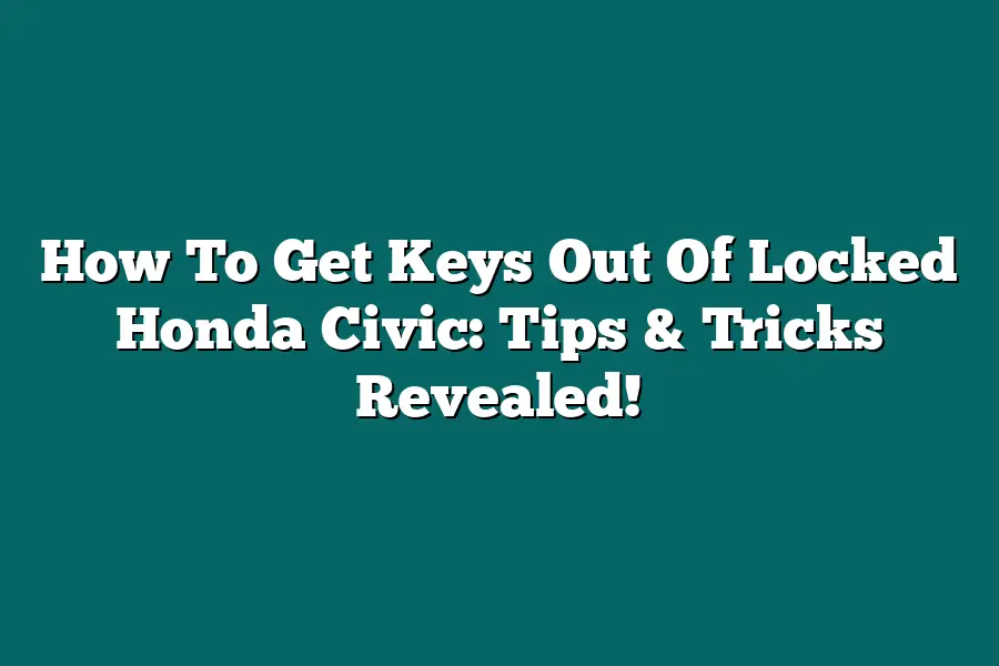 How To Get Keys Out Of Locked Honda Civic: Tips & Tricks Revealed!