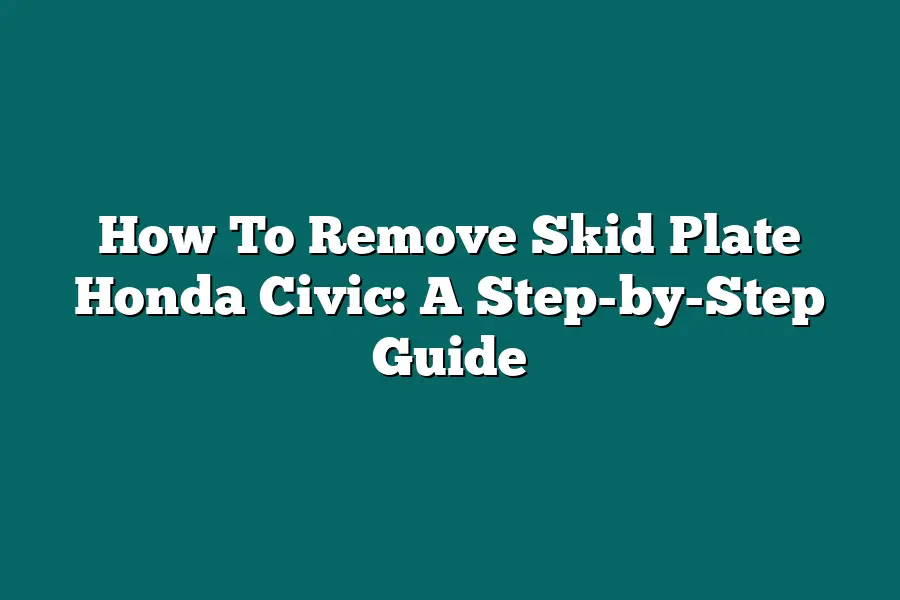 How To Remove Skid Plate Honda Civic: A Step-by-Step Guide