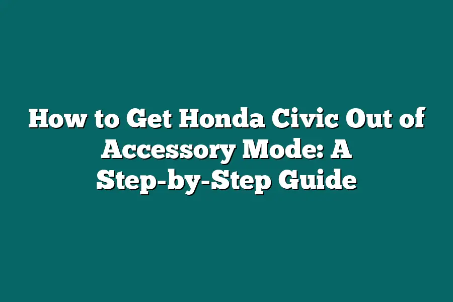 How to Get Honda Civic Out of Accessory Mode: A Step-by-Step Guide