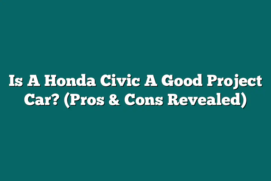 Is A Honda Civic A Good Project Car? (Pros & Cons Revealed)