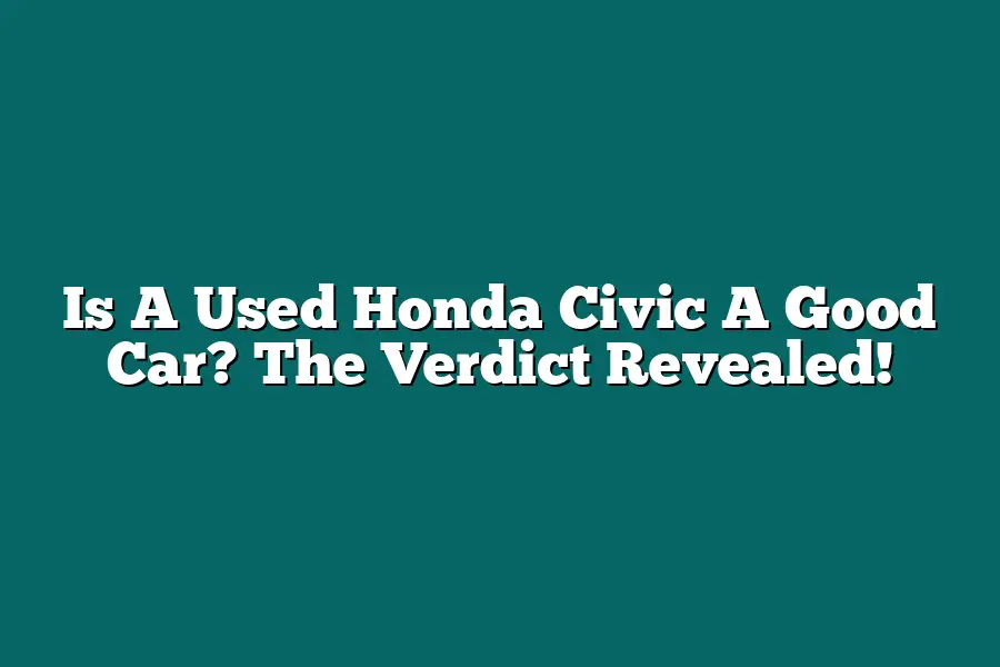 Is A Used Honda Civic A Good Car? The Verdict Revealed!