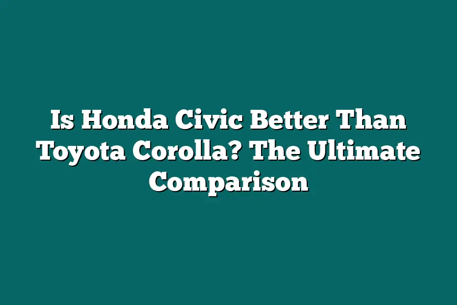Is Honda Civic Better Than Toyota Corolla? The Ultimate Comparison