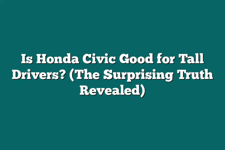 Is Honda Civic Good for Tall Drivers? (The Surprising Truth Revealed)