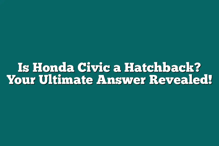 Is Honda Civic a Hatchback? Your Ultimate Answer Revealed!