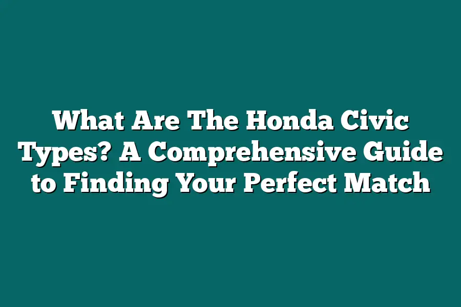 What Are The Honda Civic Types? A Comprehensive Guide to Finding Your Perfect Match