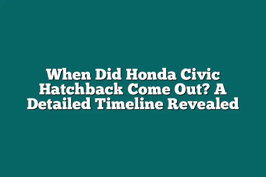 When Did Honda Civic Hatchback Come Out? A Detailed Timeline Revealed