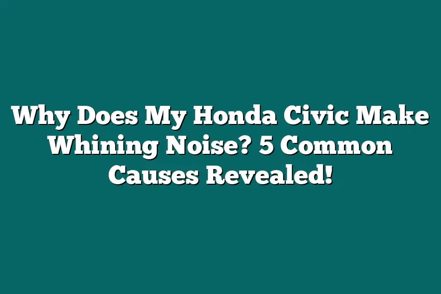 Why Does My Honda Civic Make Whining Noise? 5 Common Causes Revealed!