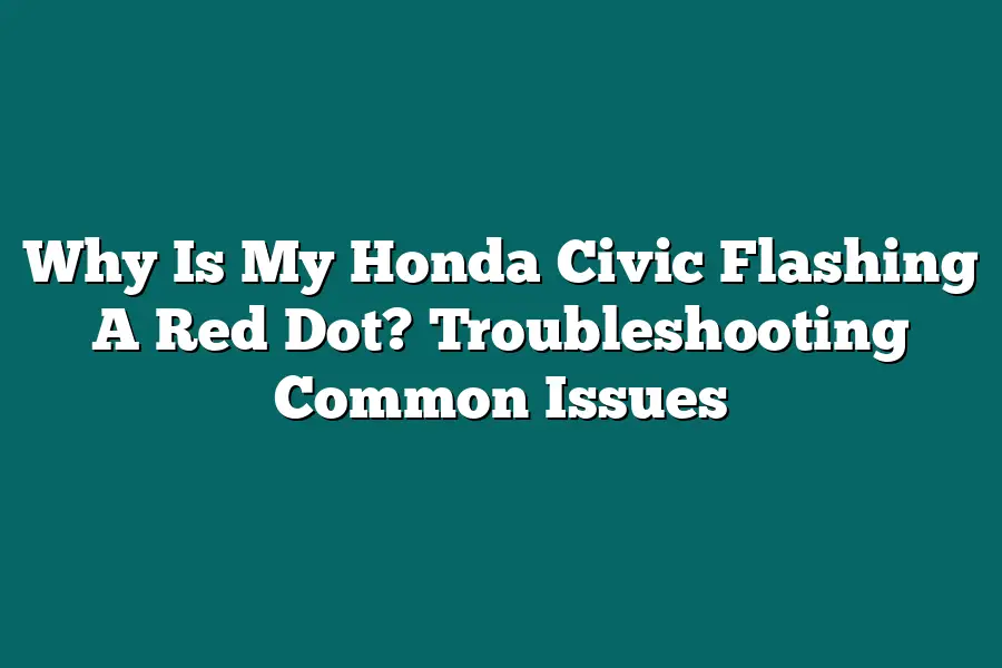 Why Is My Honda Civic Flashing A Red Dot? Troubleshooting Common Issues