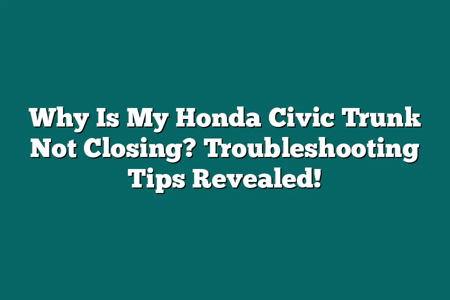 Why Is My Honda Civic Trunk Not Closing? Troubleshooting Tips Revealed!