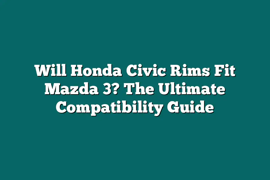 Will Honda Civic Rims Fit Mazda 3? The Ultimate Compatibility Guide