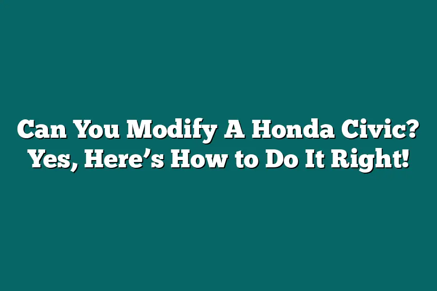 Can You Modify A Honda Civic? Yes, Here’s How to Do It Right!