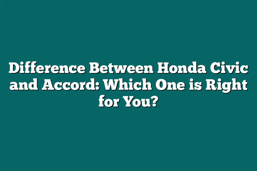 Difference Between Honda Civic and Accord: Which One is Right for You?