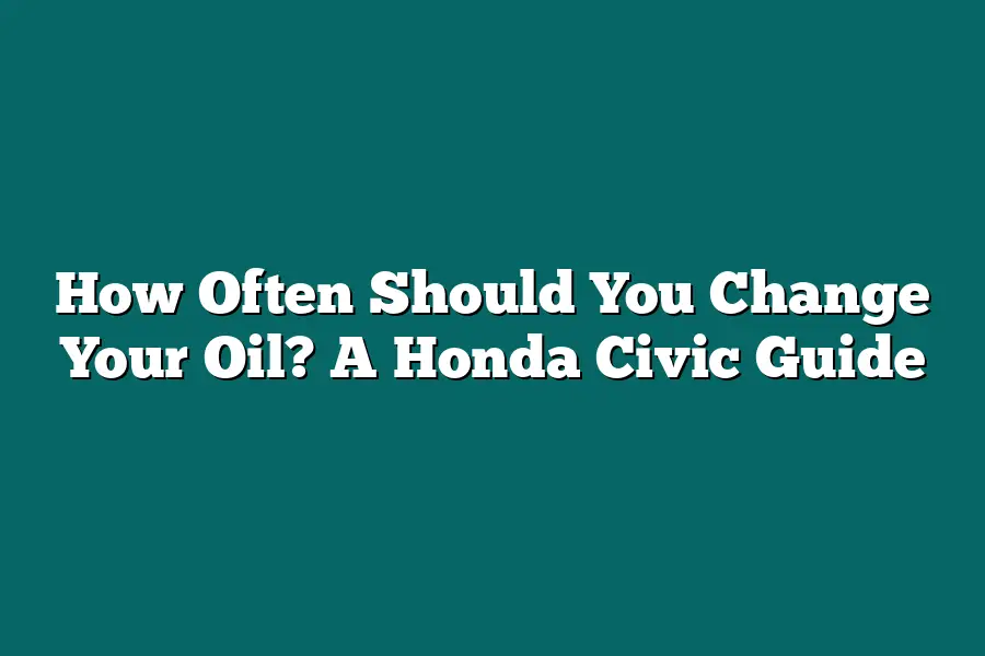 How Often Should You Change Your Oil? A Honda Civic Guide